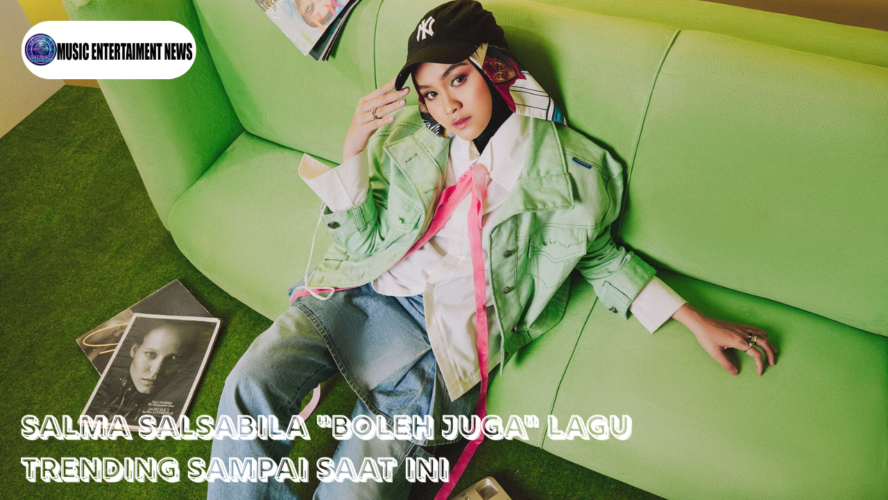 Salma Salsabil “Boleh Juga” Lagu Trending Sampai Saat Ini